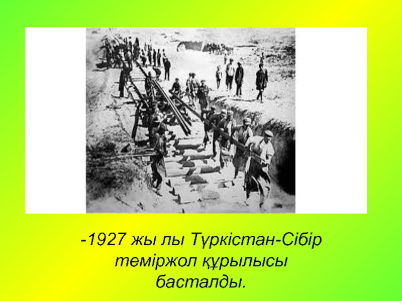 -1927 жы лы Түркістан-Сібір теміржол құрылысы басталды. 