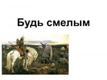 Будь смелым