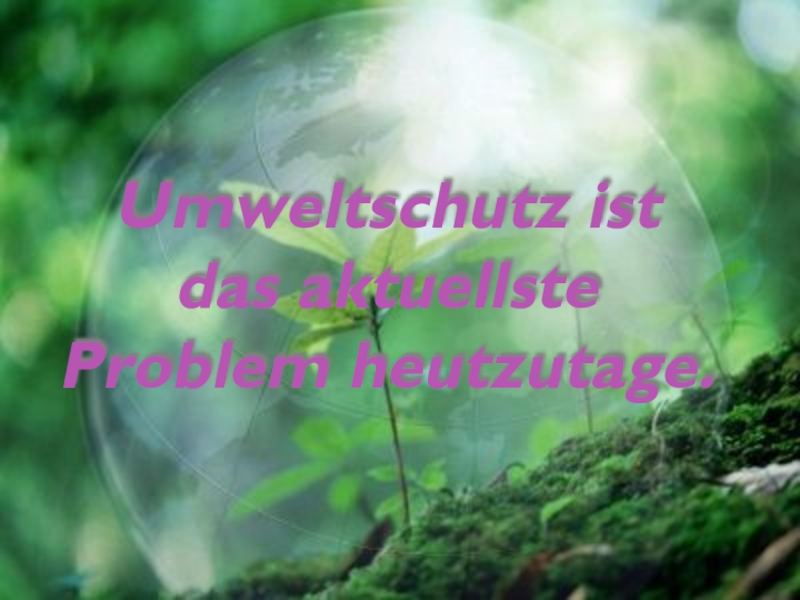 Презентация по немецкому языку на тему: Защита окружающей среды- это самая актуальная проблема на сегоднешний день