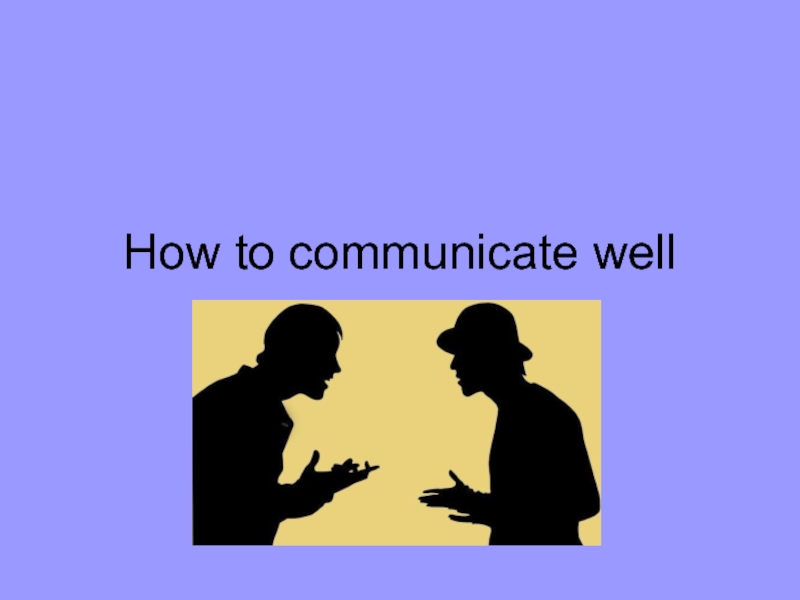 Презентация How to communicate well