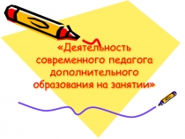 Деятельность современного педагога дополнительного образования на занятии