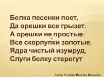 Белка песенки поет,
Да орешки все грызет.
А орешки не простые:
Все скорлупки