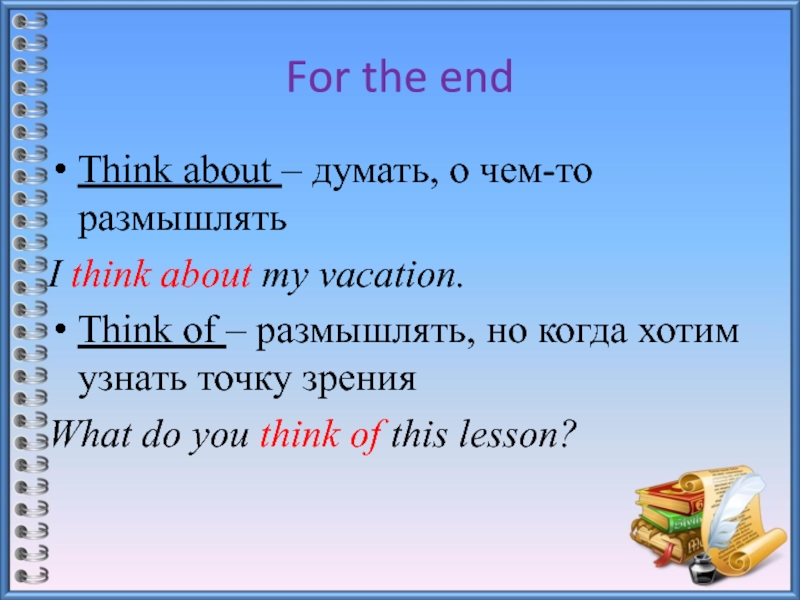 For the endThink about – думать, о чем-то размышлятьI think about my vacation.Think of – размышлять, но