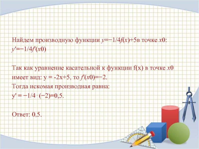 Найдем производную функции y=−1/4f(x)+5в точке x0:y′=−1/4f′(x0)Так как уравнение касательной к функции f(x) в точке x0имеет вид: y