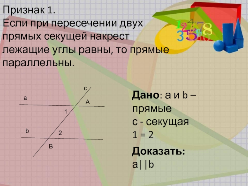 Накрест лежащие углы при прямых равны. Прямые а || b и секущая. Секущая это в геометрии. Доказать что a и b накрест лежащие углы. Дано прямые и секущая углы 1 и 2.