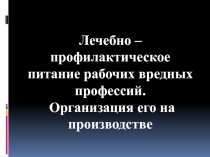 Лечебно – профилактическое питание рабочих вредных профессий.
Организация его