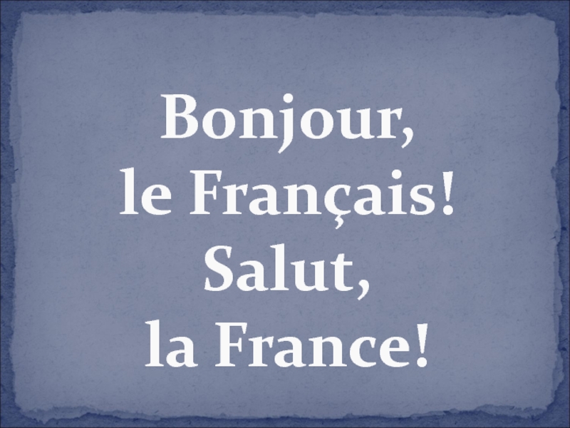 Bonjour, le Français! Salut, la France!