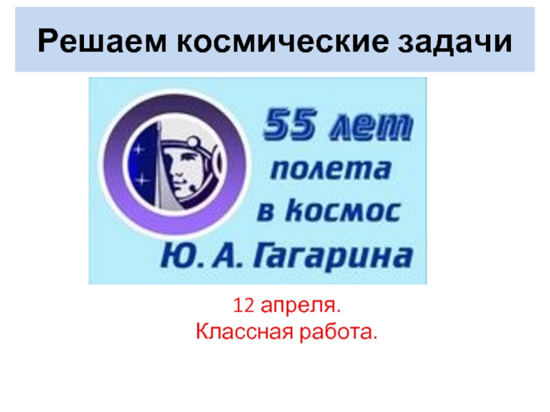 Презентация Решаем космические задачи - 55 летия полёта Гагарина в космос