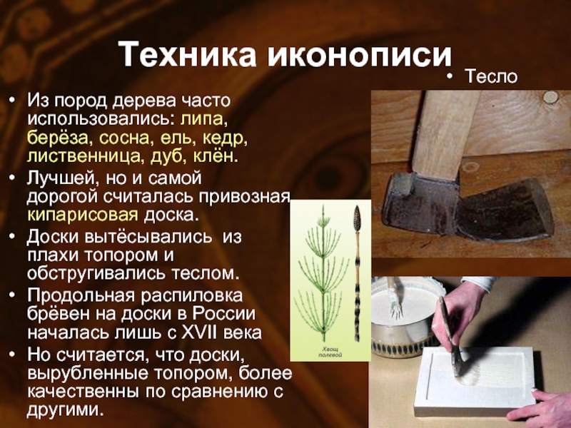 Техника иконописиИз пород дерева часто использовались: липа, берёза, сосна, ель, кедр, лиственница, дуб, клён. Лучшей, но и
