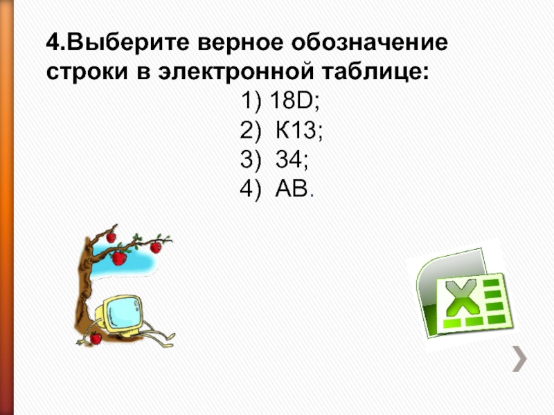 4.Выберите верное обозначение строки в электронной таблице: 1) 18D;2) К13;3) 34;4) АВ.