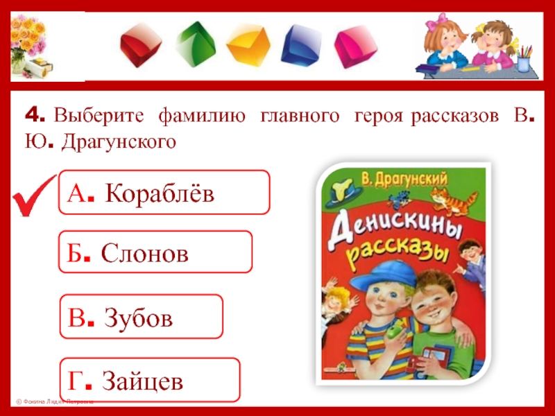 4. Выберите фамилию главного героя рассказов В. Ю. ДрагунскогоА. КораблёвБ. СлоновВ. ЗубовГ. Зайцев