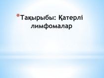 Тақырыбы: Қатерлі лимфомалар