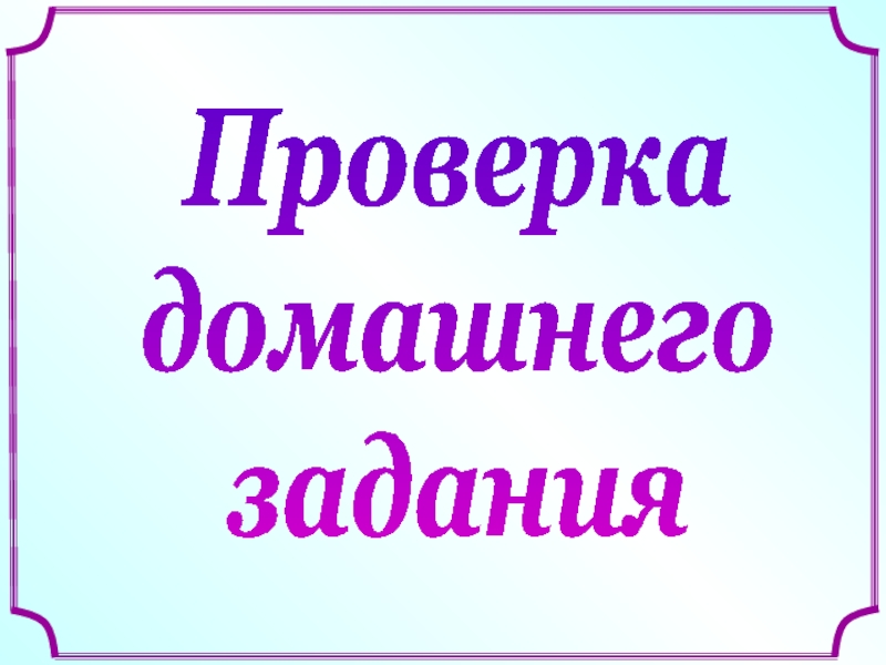 Презентация Проверка
домашнего
задания