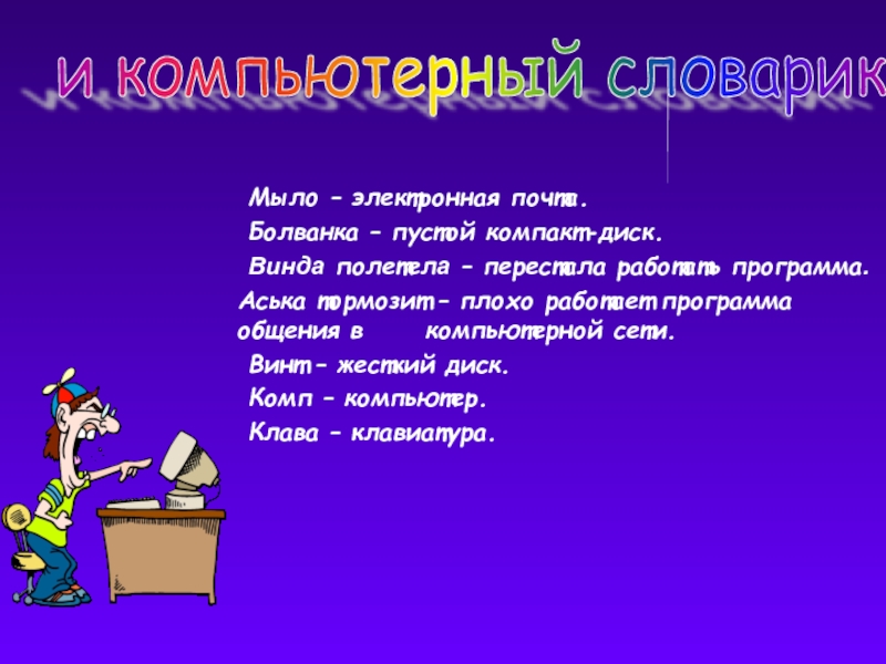 Мыло – электронная почта.	Болванка – пустой компакт-диск.	Винда полетела – перестала работать программа.   Аська тормозит –