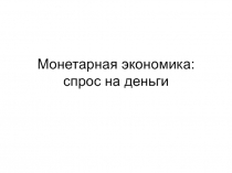 Монетарная экономика: спрос на деньги