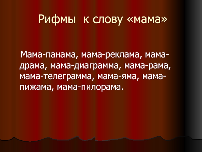 Рифмы к слову «мама»  Мама-панама, мама-реклама, мама-драма, мама-диаграмма, мама-рама, мама-телеграмма, мама-яма, мама-пижама, мама-пилорама.