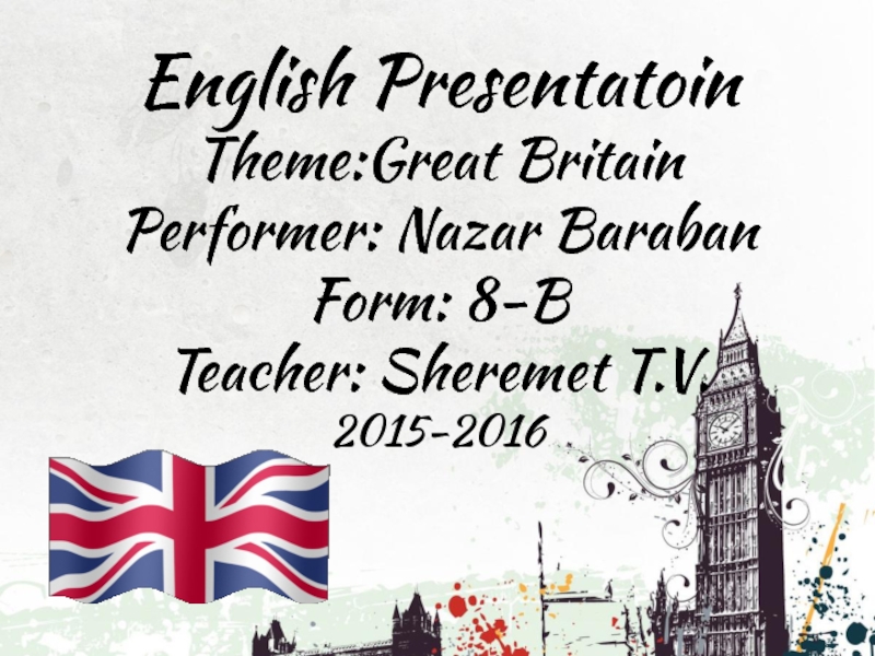 Презентация English Presentatoin
Theme:Great Britain
Performer: Nazar Baraban
Form: