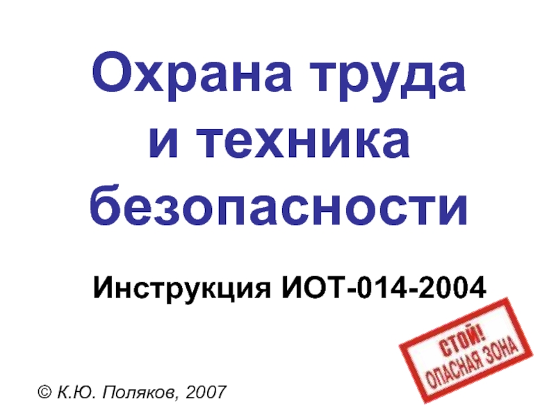 Охрана труда  и техника безопасности© К.Ю. Поляков, 2007Инструкция ИОТ-014-2004