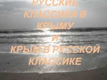 РУССКИЕ КЛАССИКИ В КРЫМУ
И
КРЫМ В РУССКОЙ КЛАССИКЕ