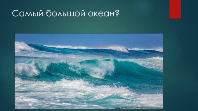 Определите самый большой океан. САМЫЙСАМЫЙ большой Окан. Самый самый большой океан. Самый большой океан в России. Океаны с большого до маленького.