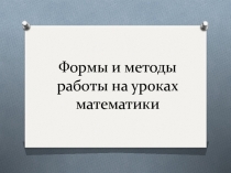 Формы и методы работы на уроках математики