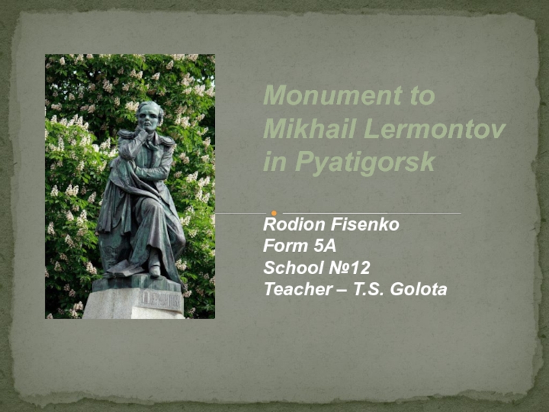 Rodion Fisenko
Form 5A
School № 12
Teacher – T.S. Golota
Monument to
Mikhail