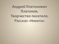 Андрей Платонович Платонов.?Творчество писателя.?Рассказ Никита