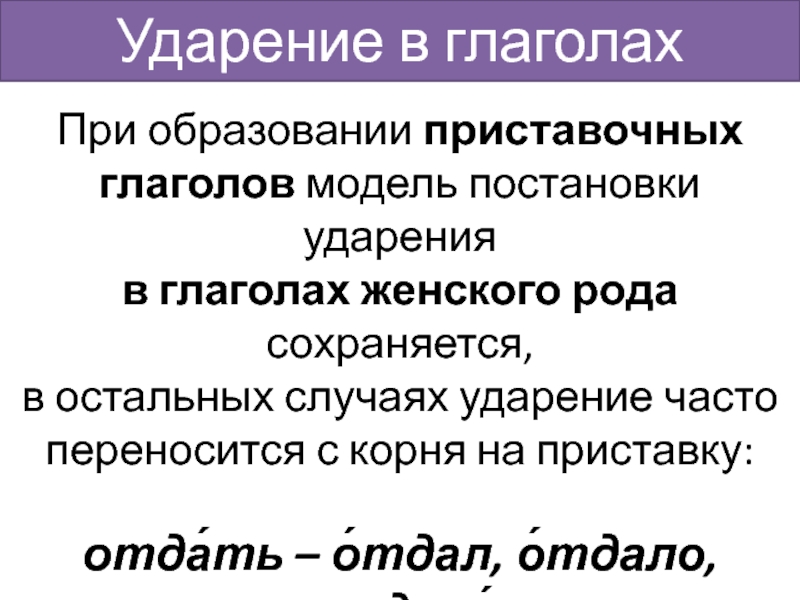 При образовании приставочных глаголов модель постановки ударения в глаголах женского рода сохраняется, в остальных случаях ударение часто переносится с