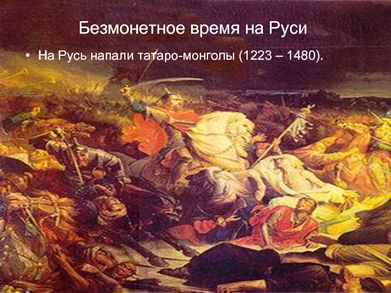 Безмонетное время на Руси.На Русь напали татаpo-монголы (1223 – 1480)..