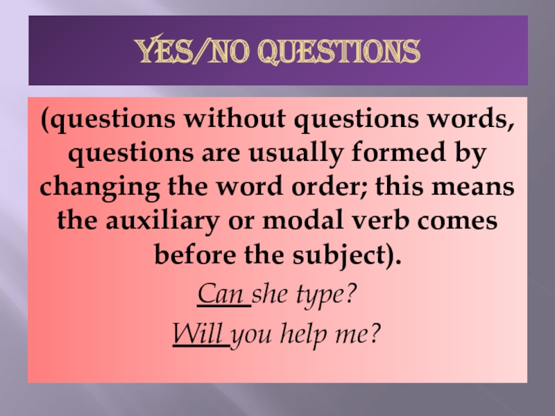 YES/NO QUESTIONS(questions without questions words, questions are usually formed by changing the word order; this means the