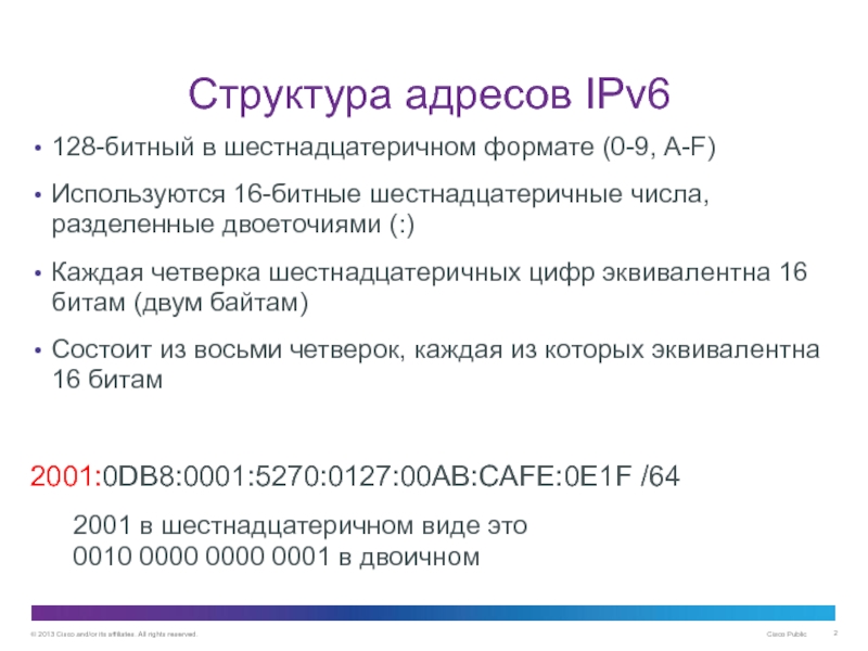Адресация IPv6 Структура адресов IPv6128-битный в шестнадцатеричном формате (0-9, A-F)Используются 16-битные шестнадцатеричные числа, Структура адресов IPv6128-битный в шестнадцатеричном формате (0-9, A-F)Используются 16-битные шестнадцатеричные числа, разделенные двоеточиями (:)Каждая четверка шестнадцатеричных цифр
