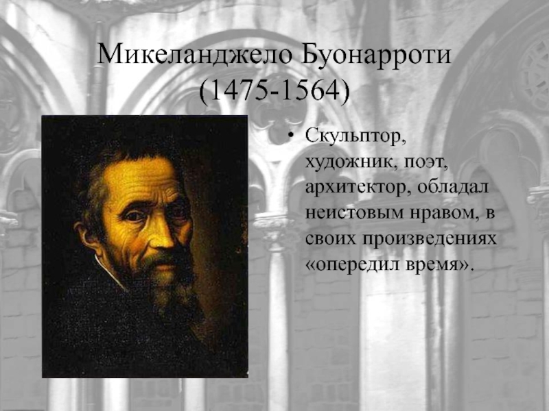Микеланджело Буонарроти (1475-1564)Скульптор, художник, поэт, архитектор, обладал неистовым нравом, в своих произведениях «опередил время».