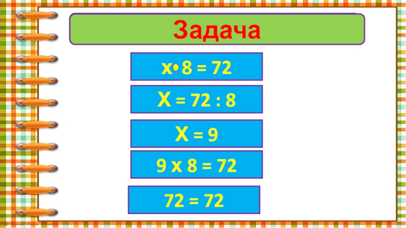 №64Задачах 8 = 72Х = 72 : 8Х = 99 х 8 = 7272 = 72