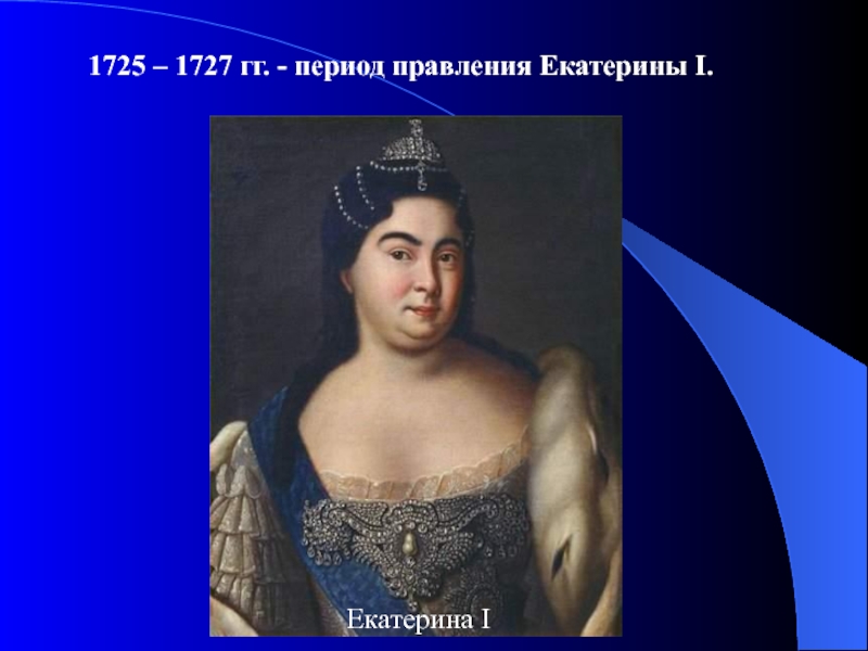 Период правления екатерины 2. Екатерина 1725-1727. Екатерина 1725-1727 и эпоха. Екатерина 1725-1727 кратко. Правление Екатерины 1.