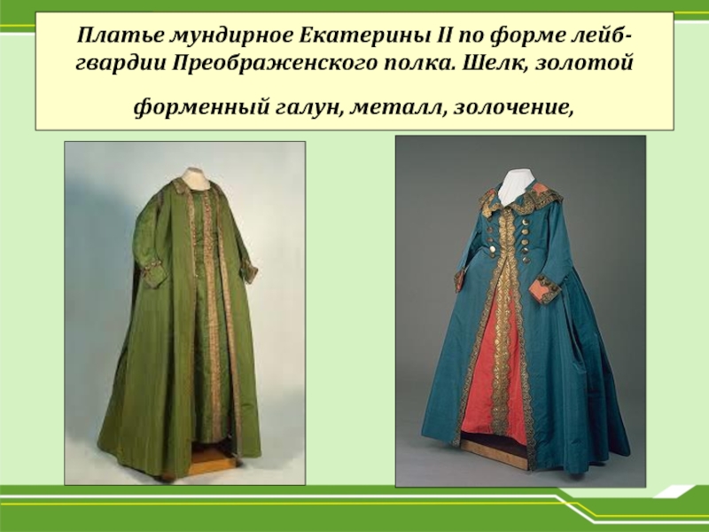 Платье мундирное Екатерины II по форме лейб-гвардии Преображенского полка. Шелк, золотой форменный галун, металл, золочение,