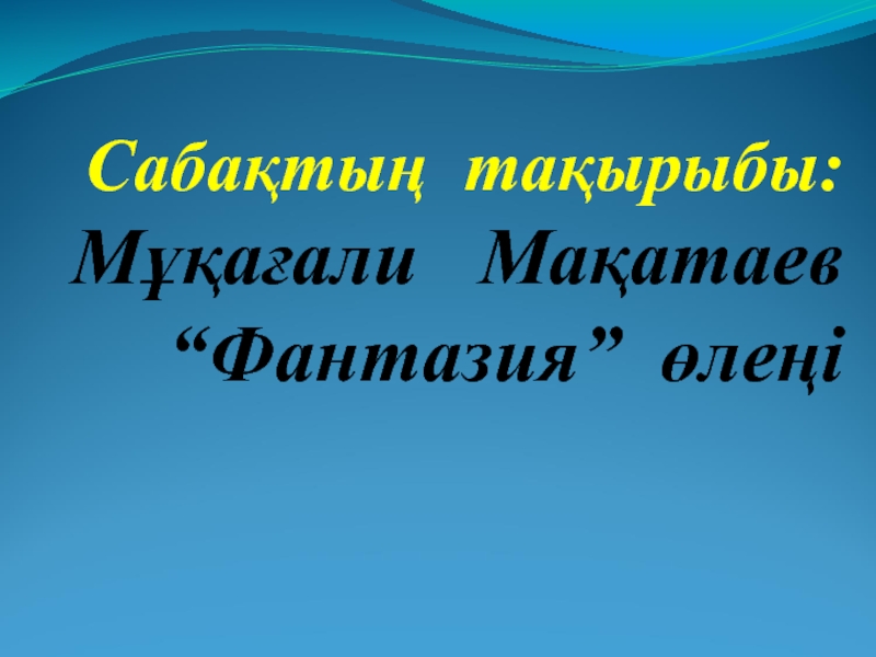 Сабақтың тақырыбы:   Мұқағали  Мақатаев “Фантазия” өлеңі