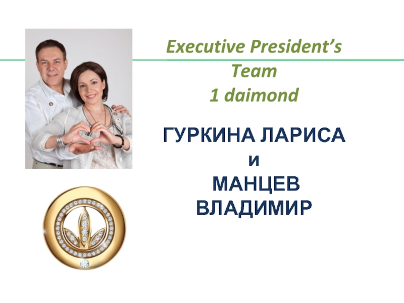 Executive President’s Team
1 daimond
ГУРКИНА ЛАРИСА
и
МАНЦЕВ ВЛАДИМИР