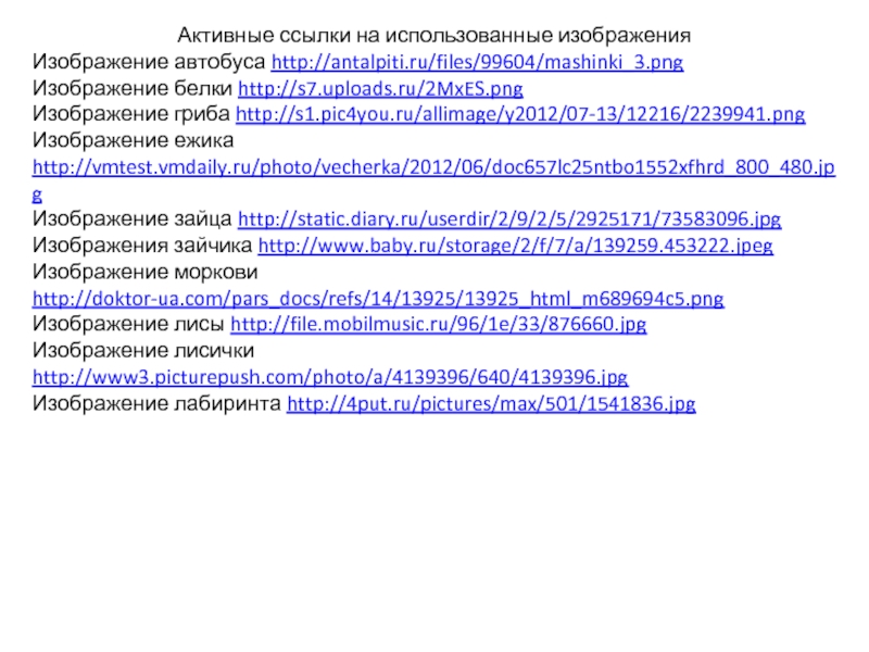 Активные ссылки на использованные изображенияИзображение автобуса http://antalpiti.ru/files/99604/mashinki_3.pngИзображение белки http://s7.uploads.ru/2MxES.pngИзображение гриба http://s1.pic4you.ru/allimage/y2012/07-13/12216/2239941.pngИзображение ежика http://vmtest.vmdaily.ru/photo/vecherka/2012/06/doc657lc25ntbo1552xfhrd_800_480.jpgИзображение зайца http://static.diary.ru/userdir/2/9/2/5/2925171/73583096.jpgИзображения зайчика http://www.baby.ru/storage/2/f/7/a/139259.453222.jpegИзображение