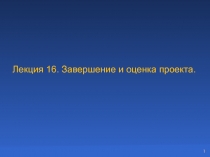 Лекция 1 6. Завершение и оценка проекта.
1