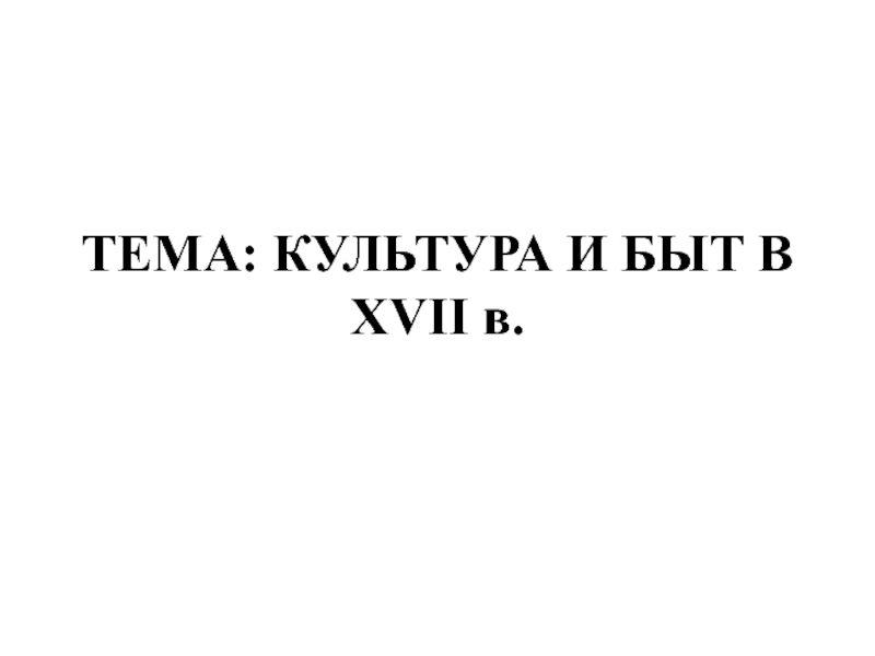 Презентация ТЕМА: КУЛЬТУРА И БЫТ В XVII в