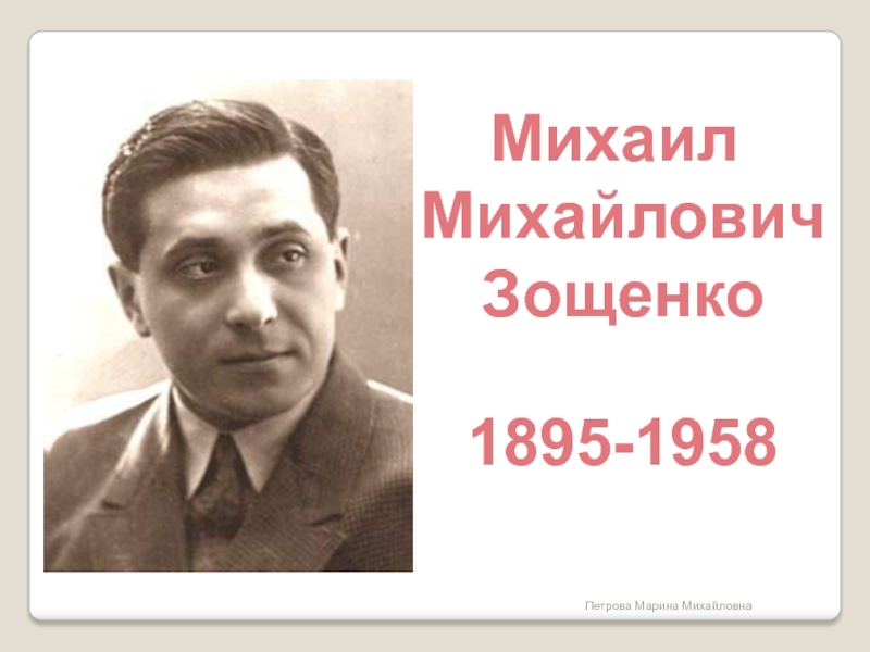 Михаил Михайлович Зощенко1895-1958Петрова Марина Михайловна