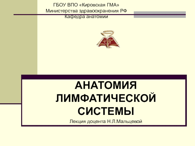 АНАТОМИЯ ЛИМФАТИЧЕСКОЙ СИСТЕМЫ
Лекция доцента Н.Л.Мальцевой
ГБОУ ВПО Кировская