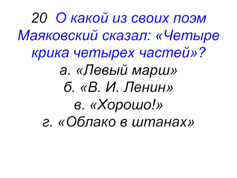 20 О какой из своих поэм Маяковский сказал: «Четыре крика четырех частей»?а. «Левый марш»б. «В. И. Ленин»в.