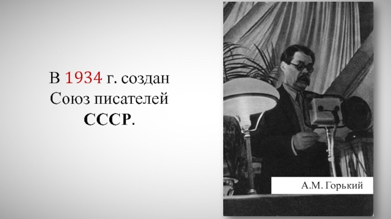В 1934 г. создан Союз писателей СССР.       А.М. Горький
