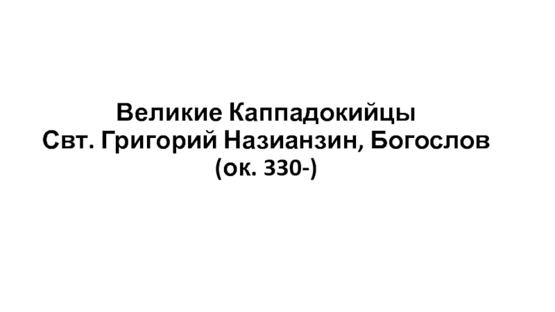 Великие Каппадокийц ы Свт. Григорий Назианзин, Богослов ( ок. 330-)