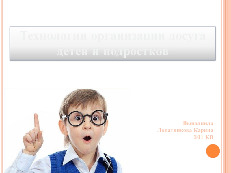 Технологии организации досуга детей и подростков
Выполнила
Лопатникова