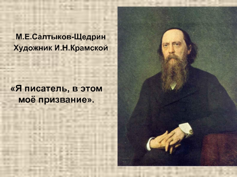 М.Е.Салтыков-ЩедринХудожник И.Н.Крамской«Я писатель, в этом моё призвание».