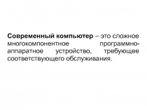 Современный компьютер – это сложное
многокомпонентное программно-аппаратное