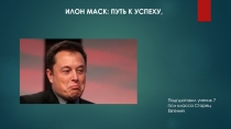 Илон Маск : путь к успеху,
Подгшотовил ученик 7 пси класса Старец Евгений