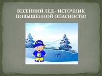 ВЕСЕННИЙ ЛЕД -   ИСТОЧНИК ПОВЫШЕННОЙ ОПАСНОСТИ!